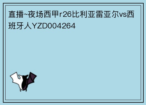 直播~夜场西甲r26比利亚雷亚尔vs西班牙人YZD004264
